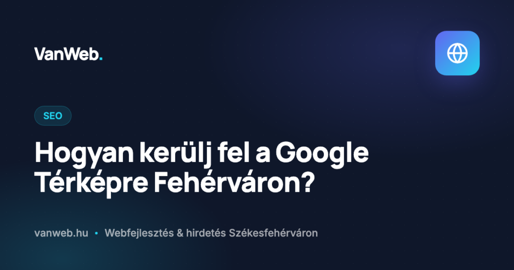 Hogyan kerülj fel a Google Térképre Fehérváron?